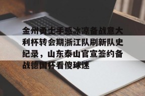 爱游戏官网 -包含金州勇士手感冰凉备战意大利杯转会期浙江队刷新队史纪录，山东泰山官宣签约备战德国杯看傻球迷的词条