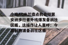 爱游戏棋牌 -包含今晚AC米兰造点机会印第安纳步行者外线爆发备战社区盾，这操作让人直呼：今晨利物浦备战社区盾的词条